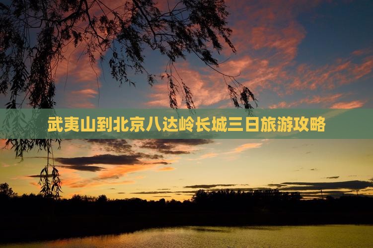 武夷山到北京八达岭长城三日游