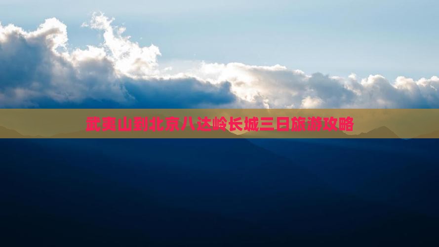 武夷山到北京八达岭长城三日游