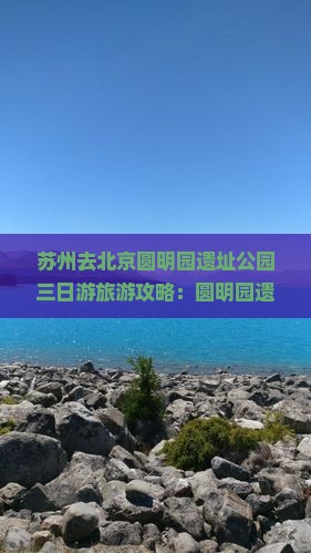 苏州去北京圆明园遗址公园三日游
