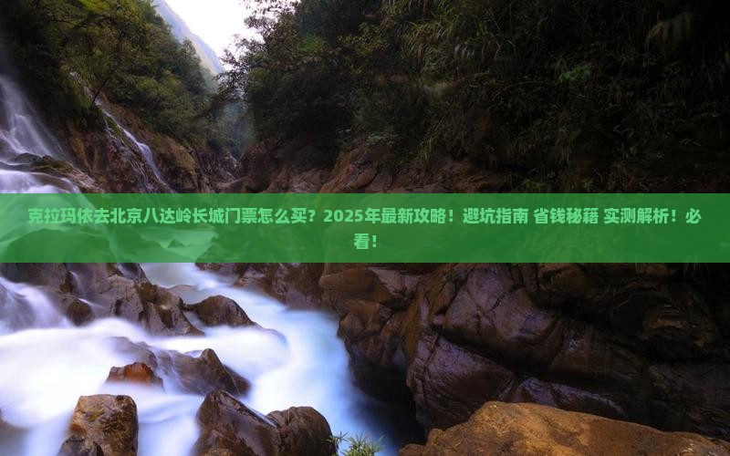克拉玛依去北京八达岭长城门票