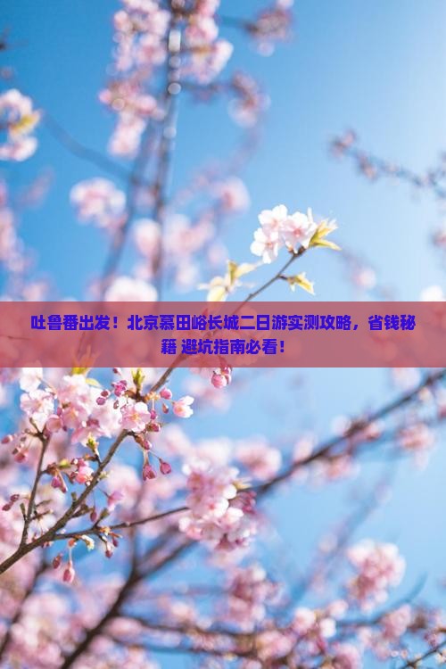 吐鲁番去北京慕田峪长城二日游