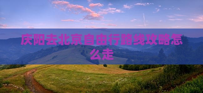 庆阳去北京自由行
