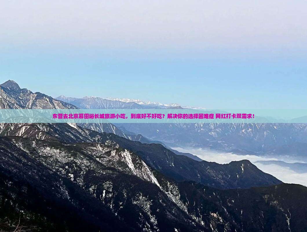 东营去北京慕田峪长城旅游小吃