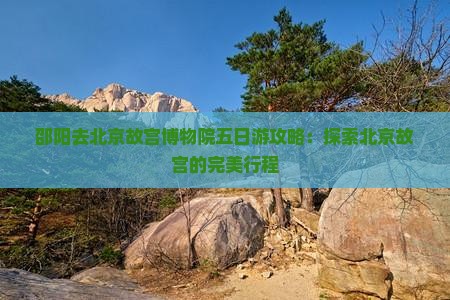 邵阳去北京故宫博物院五日游
