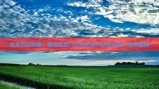 四月到北京八达岭长城六日游