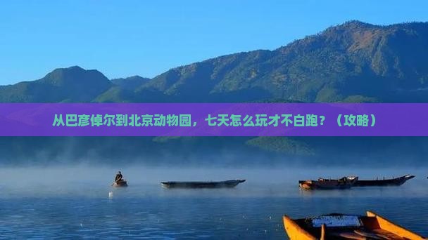 巴彦倬尔到北京动物园七日游