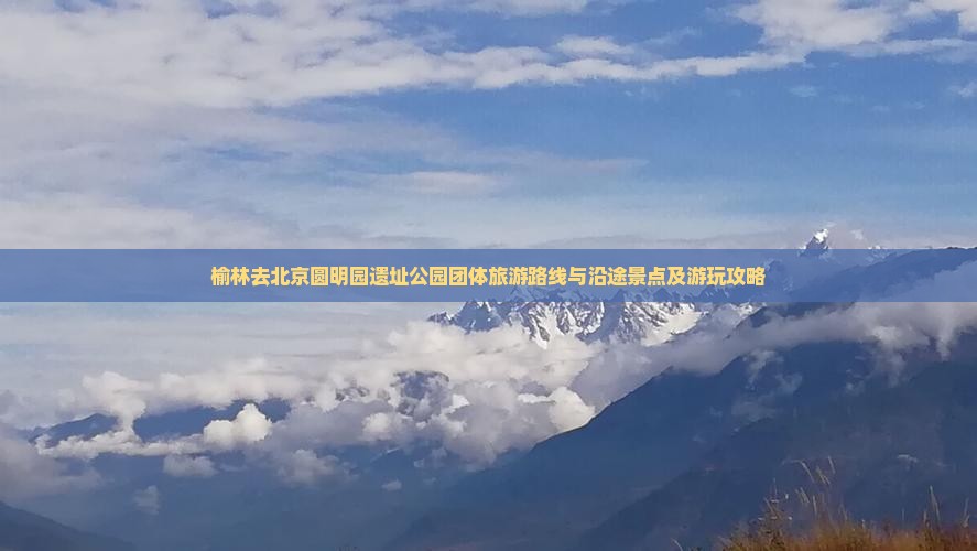 榆林去北京圆明园遗址公园团体旅游