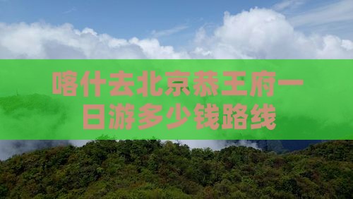 喀什去北京恭王府一日游