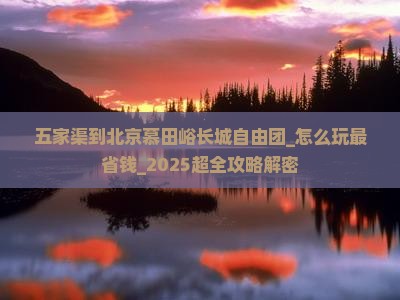 五家渠到北京慕田峪长城自由团 五家渠到北京慕田峪长城自由团