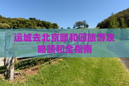 运城去北京颐和园景点