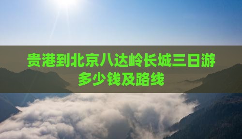 贵港到北京八达岭长城三日游