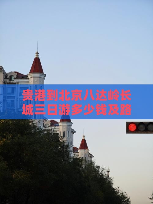贵港到北京八达岭长城三日游