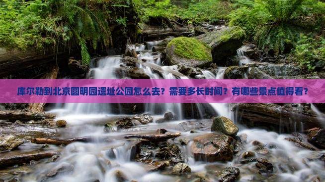 库尔勒到北京圆明园遗址公园景点