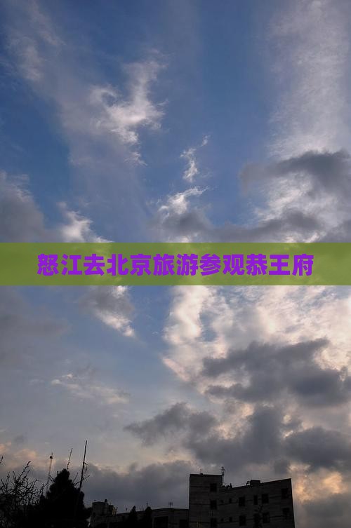 怒江去北京恭王府团体旅游