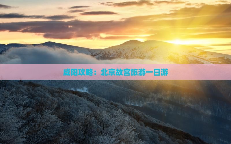 咸阳去北京故宫博物院一日游