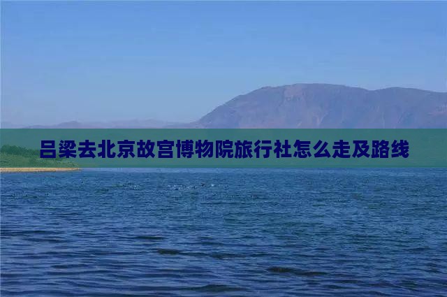 吕梁去北京故宫博物院旅行社