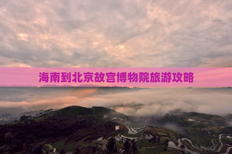 海南到北京故宫博物院哪里玩
