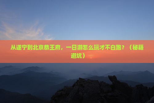 遂宁到北京恭王府一日游