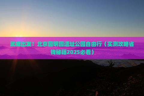 武威到北京圆明园遗址公园自由团