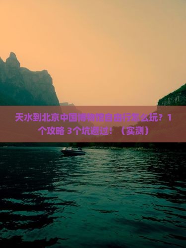 天水到北京中国国家博物馆自由行