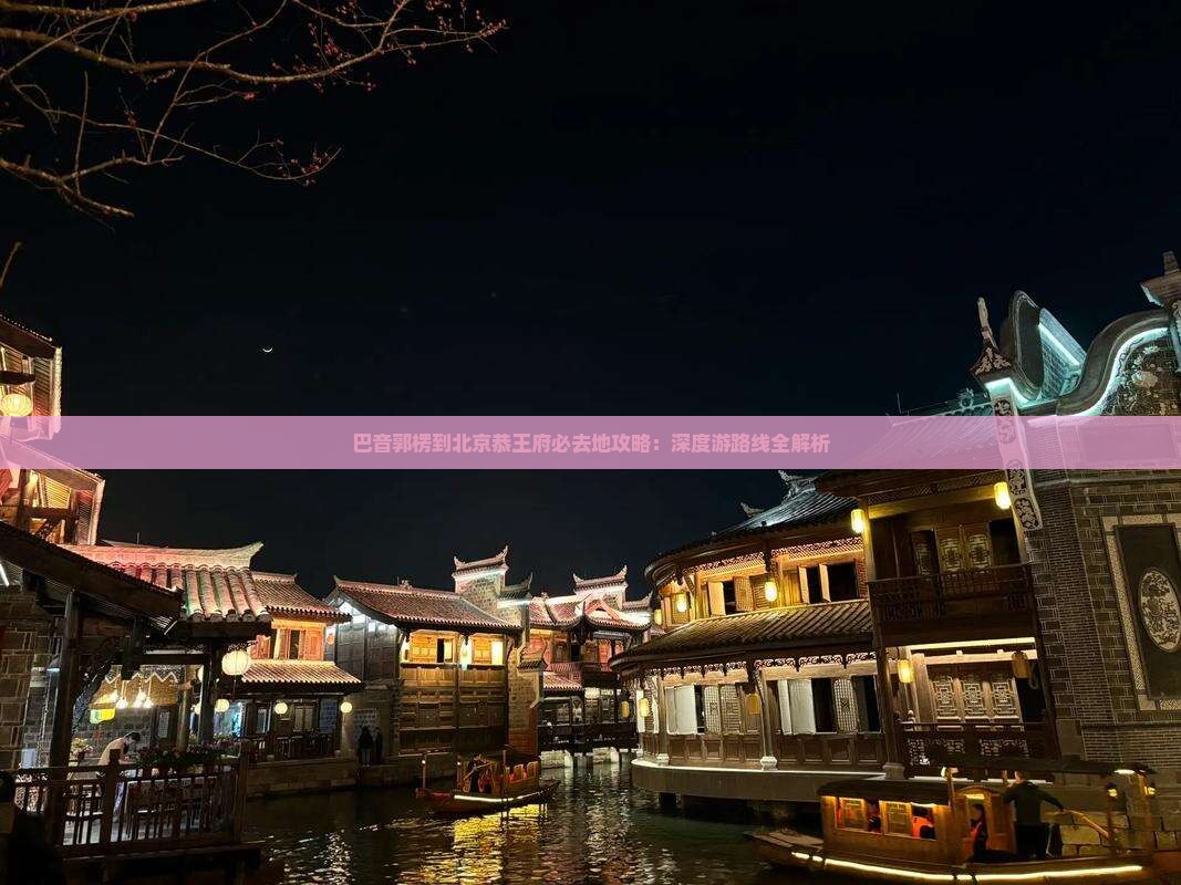巴音郭楞到北京恭王府必去地