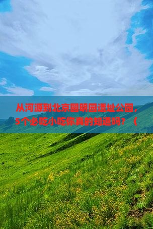 河源去北京圆明园遗址公园旅游小吃