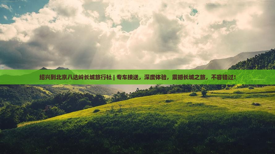 绍兴到北京八达岭长城旅行社