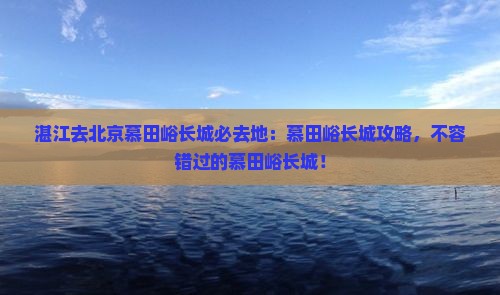 湛江去北京慕田峪长城必去地