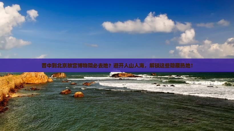 晋中到北京故宫博物院必去地