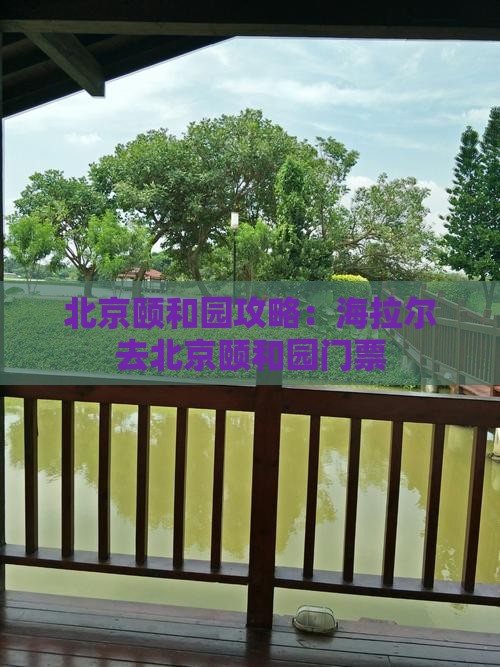 海拉尔去北京颐和园门票