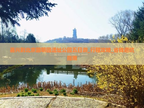 嘉兴到北京圆明园遗址公园五日游