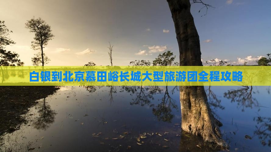 白银到北京慕田峪长城大型旅游团