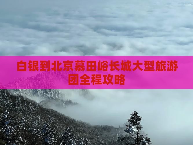 白银到北京慕田峪长城大型旅游团