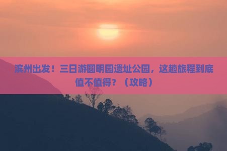 滨州到北京圆明园遗址公园三日游