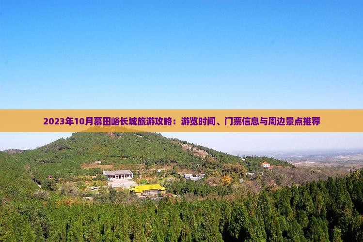 2023年10月慕田峪长城旅游攻略：游览时间、门票信息与周边景点推荐