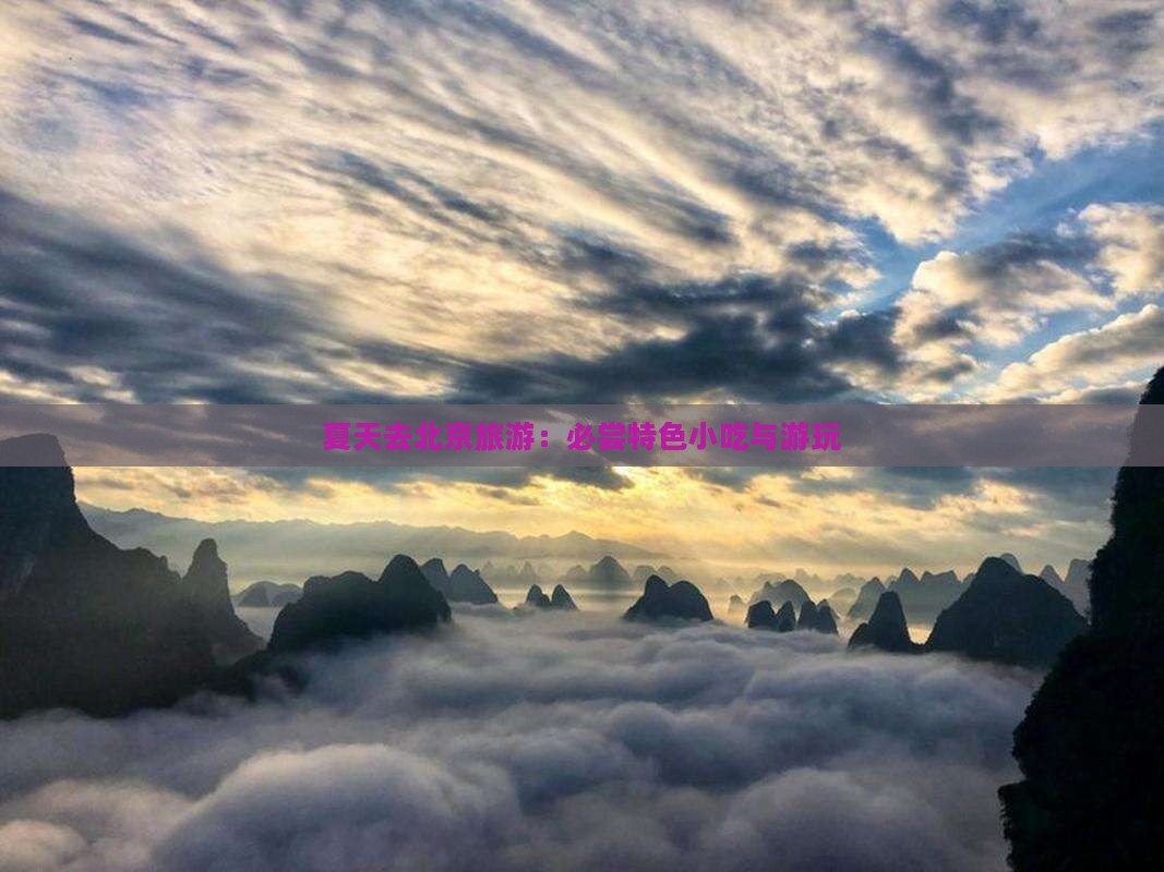 夏天去北京旅游：必尝特色小吃与游玩