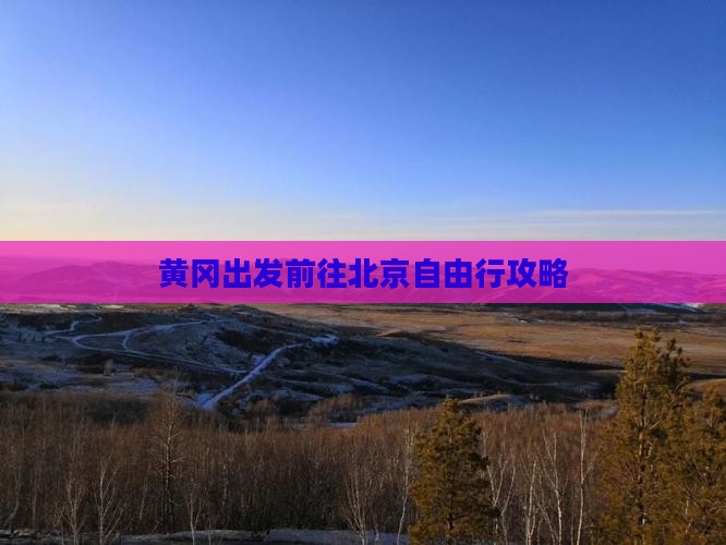 黄冈出发前往北京自由行攻略