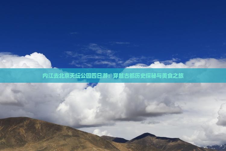 内江去北京天坛公园四日游：穿越古都历史探秘与美食之旅