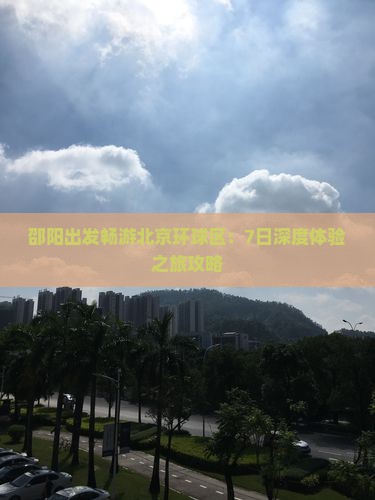 邵阳出发畅游北京环球区：7日深度体验之旅攻略