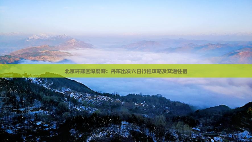北京环球区深度游：丹东出发六日行程攻略及交通住宿