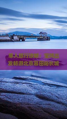 单人旅行攻略：宝鸡出发畅游北京慕田峪长城全