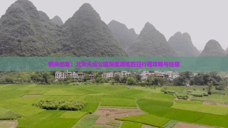 鹤岗出发：北京天坛公园深度游览四日行程攻略与住宿