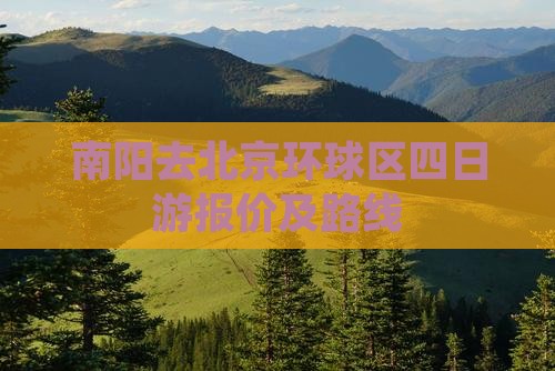 南阳去北京环球区四日游报价及路线