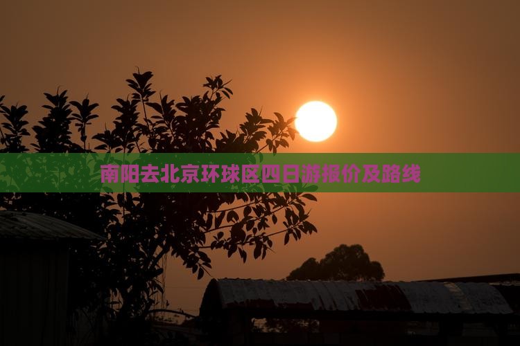 南阳去北京环球区四日游报价及路线