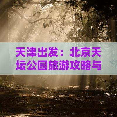 天津出发：北京天坛公园旅游攻略与景点详解