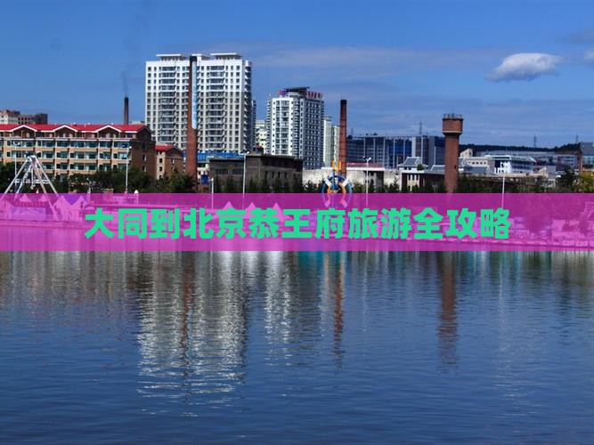 大同到北京恭王府旅游全攻略