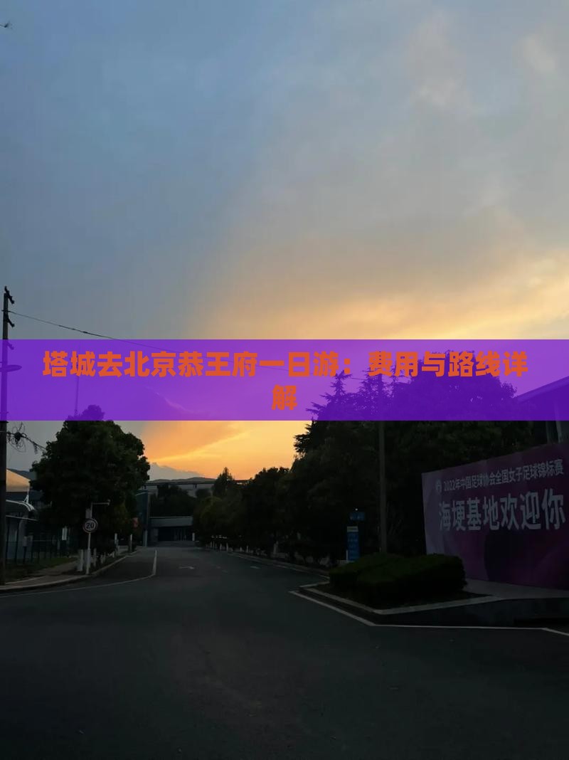 塔城去北京恭王府一日游：费用与路线详解