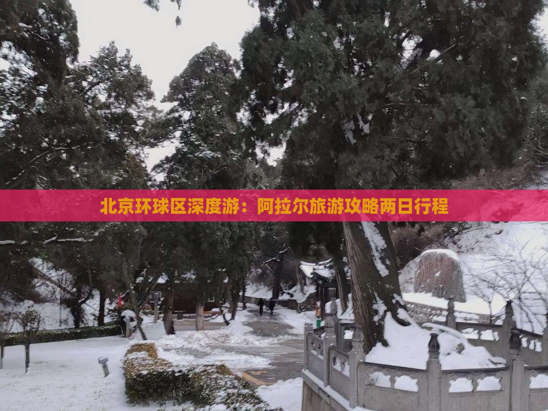 北京环球区深度游：阿拉尔旅游攻略两日行程