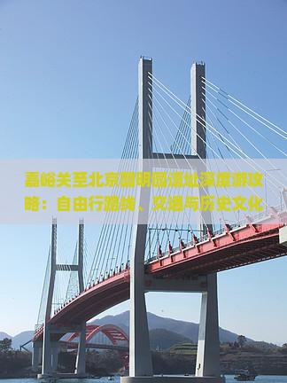 嘉峪关至北京圆明园遗址深度游攻略：自由行路线、交通与历史文化探索