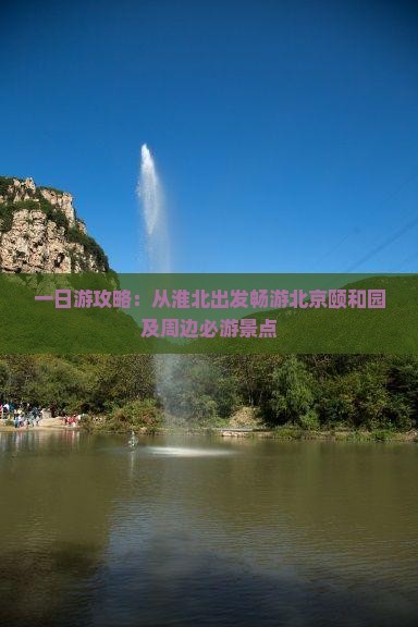 一日游攻略：从淮北出发畅游北京颐和园及周边必游景点
